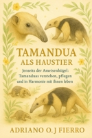 TAMANDUA ALS HAUSTIER: Jenseits der Ameisenhügel: Tamanduas verstehen, pflegen und in Harmonie mit ihnen leben (German Edition) B0G6PBJ9M6 Book Cover