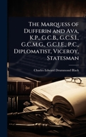 The Marquess of Dufferin and Ava, K.P., G.C.B., G.C.S.I., G.C.M.G., G.C.I.E., P.C., Diplomatist, Viceroy, Statesman 1023697408 Book Cover