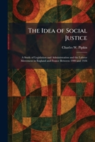 The Idea of Social Justice: A Study of Legislation and Administration and the Labour Movement in England and France Between 1900 and 1926 1025729463 Book Cover