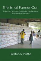 The Small Farmer Can: Buyer-Led Approach Rescues Rural Bolivian Families from Poverty 0989916944 Book Cover