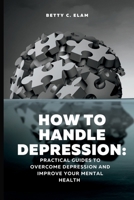 How to Handle Depression: Practical guides to overcome depression and improve your mental health B0BW2K4H1D Book Cover