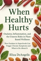 When Healthy Hurts: How Oxalates In Superfoods Can Trigger Chronic Symptoms And What To Do About It B0FR33L4R8 Book Cover