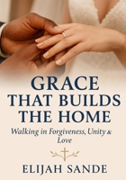 GRACE THAT BUILDS THE HOME: Walking together in forgiveness, unity, and love 1069917850 Book Cover