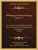 Abbildung Und Beschreibung, Parts 1-2: Der In Deutschland Wild Wachsenden Und In Garten Im Freien Ausdauernden Giftgewachse (1838) 1168131936 Book Cover