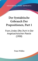 Der Syntaktische Gebrauch Der Prapositionen, Part 1: Fram, Under, Ofer, Þurh In Der Angelsachsischen Poesie (1908) 1160445729 Book Cover