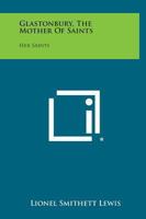 Glastonbury, the Mother of Saints: Her Saints 1162587474 Book Cover