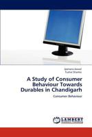 A Study of Consumer Behaviour Towards Durables in Chandigarh: Consumer Behaviour 3847343920 Book Cover