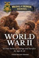 Medal of Honor Heroes: World War II: 15 True Stories of Courage and Sacrifice for Ages 8–12 1968726365 Book Cover