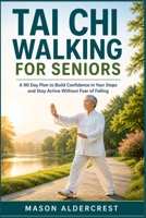 TAI CHI WALKING FOR SENIORS: A 90 Day Plan to Build Confidence in Your Steps and Stay Active Without Fear of Falling B0GZBMRSDK Book Cover