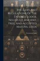 Bye-laws And Regulations Of The Defence Lodge, No.1221, Of Ancient, Free, And Accepted Masons, Leeds 1022387081 Book Cover