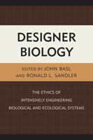 Designer Biology: The Ethics of Intensively Engineering Biological and Ecological Systems 0739184873 Book Cover