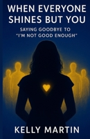When Everyone Shines But You - Saying Goodbye To I'm Not Good Enough 1499698887 Book Cover