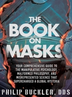 The Book on Masks: Your Comprehensive Guide to the Manipulative Psychology, Malformed Philosophy, and Misrepresented Science that Supercharged a Global Hysteria B0CSV8QTS3 Book Cover