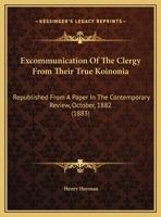 Excommunication Of The Clergy From Their True Koinonia: Republished From A Paper In The Contemporary Review, October, 1882 1164640186 Book Cover