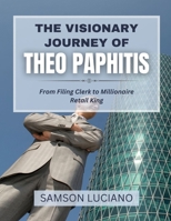 THE VISIONARY JOURNEY OF THEO PAPHITIS: From Filing Clerk to Millionaire Retail King (The Untold Stories of the World’s Most Influential Entrepreneurs and Industry Leaders) B0FDLK7YQC Book Cover