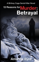 13 Reasons for Murder: Betrayal : A Britney Cage Serial Killer Novel (#6) 1734371382 Book Cover