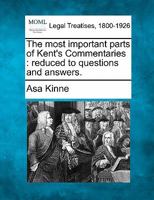 The Most Important Parts of Kent's Commentaries, Reduced to Questions and Answers 1240069324 Book Cover