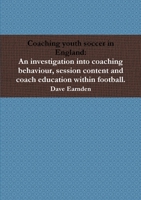 Coaching youth soccer in England: An investigation into coaching behaviour, session content and coach education within football. 132649063X Book Cover