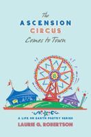 The Ascension Circus Comes to Town: A Life on Earth Poetry Series 1532045271 Book Cover