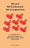 War Without Weapons: China's Strategy to Dominate the World B0DRWGHKVB Book Cover