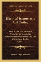 Electrical Instruments and Testing, how to use the Voltmeter, Ohmmeter, Ammeter, Potentiometer, Galvanometer, the Wheatstone Bridge, and Standard Portable Testing Sets 1015947220 Book Cover