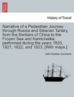 Narrative of a Pedestrian Journey through Russia and Siberian Tartary, from the Frontiers of China to the Frozen Sea and Kamtchatka; Performed During ... 1822, and 1823, Second Edition, Vol. I. 1241327092 Book Cover