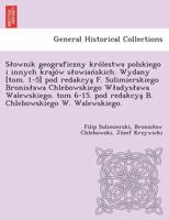 Słownik geograficzny królestwa polskiego i innych krajów słowiańskich. Wydany [tom. 1-5] pod redakcyą F. Sulimierskiego Bronisława Chlebowskiego ... W. Walewskiego). 1249011760 Book Cover