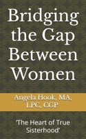 Bridging the Gap Between Women: ‘The Heart of True Sisterhood’ 1494363569 Book Cover