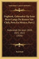 Dagboek, Gehouden Op Eene Reize Langs De Kusten Van Chili, Peru En Mexico, Part 2: Gedurende De Jaren 1820, 1821, 1822 (1826) 1166749770 Book Cover