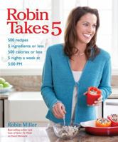 Robin Takes 5: 500 Recipes, 5 Ingredients or Less, 500 Calories or Less, for 5 Nights/Week at 5:00 PM 1449408451 Book Cover
