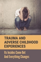 Trauma And Adverse Childhood Experiences: Its Insides Come Out And Everything Changes: Adverse Childhood Experiences Study B09BC9P9SG Book Cover