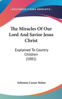 The Miracles Of Our Lord And Savior Jesus Christ: Explained To Country Children 116509911X Book Cover