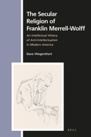 The Secular Religion of Franklin Merrell-Wolff: An Intellectual History of Anti-Intellectualism in Modern America 9004361073 Book Cover