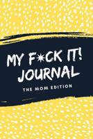 My F*ck It! Journal (The Mom Edition): A Funny Sarcastic Sweary Self Care Activity Journal For Mama's To Vent, Laugh And Play (Cool Mom Life Gift From Best Friend, Sister or Partner) 1090583540 Book Cover