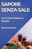 Sapore Senza Sale: Una Cucina Deliziosa e Salutare (Italian Edition) 1835794904 Book Cover