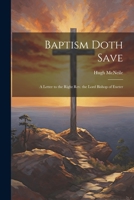 Baptism Doth Save: A Letter to the Right Rev. the Lord Bishop of Exeter 1022014250 Book Cover