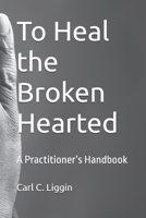 To Heal the Broken Hearted: A Practitioner’s Handbook B0FD8VQZCQ Book Cover