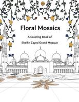 Floral Mosaics: A Coloring Book of Sheikh Zayed Grand Mosque 1546871993 Book Cover