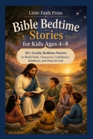 Bible Bedtime Stories for Kids Ages 4–8: 30+ Gentle Bedtime Stories to Build Faith, Character, Confidence, Kindness, and Trust in God (Little Faith Library) B0HB8H11G7 Book Cover