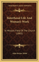 Sisterhood Life And Woman's Work: In Mission Field Of The Church 1104655411 Book Cover