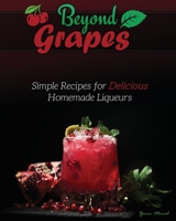 Beyond Grapes: Simple Recipes for Delicious Homemade Liqueurs 1736241877 Book Cover