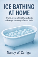 Ice Bathing At Home: The Beginner’s Cold Plunge Guide to Energy, Recovery & Stress Relief B0FTV3ZLTC Book Cover