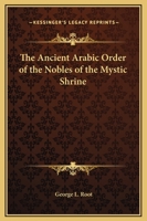 The Ancient Arabic Order of the Nobles of the Mystic Shrine 1162569093 Book Cover