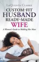 Custom-Fit Husband Ready-Made Wife: A Woman's Guide to Molding Her Mate 1633082253 Book Cover