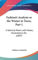 Fashion's Analysis; Or the Winter in Town, Vol. 1: A Satirical Poem, with Notes, Illustrations, Etc (Classic Reprint) 1164643940 Book Cover