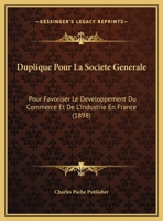 Duplique Pour La Societe Generale: Pour Favoriser Le Developpement Du Commerce Et De L'Industrie En France (1898) 1169450075 Book Cover