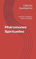 Phéromones Spirituelles: Comment un séducteur devint un mystique (French Edition) B0GLZ48RCW Book Cover