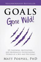 Goals Gone Wild! 101 Inspiring, Motivating, and Moderately Entertaining Stories of a Boy and His Goals 1475902530 Book Cover