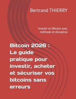 Bitcoin 2026 : Le guide pratique pour investir, acheter et sécuriser vos bitcoins sans erreurs: Investir en Bitcoin avec méthode et discipline (Bitcoin expliqué) (French Edition) B0GJRXJXT8 Book Cover