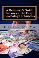A Beginner's Guide to Forex - The Deep Psychology of Success 1466439386 Book Cover